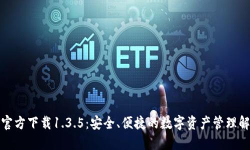 TP钱包官方下载1.3.5:安全、便捷的数字资产管理解决方案