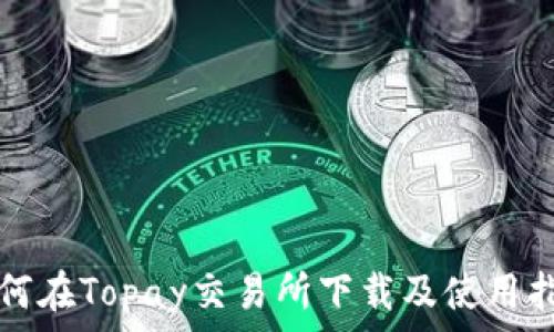   
如何在Topay交易所下载及使用指南