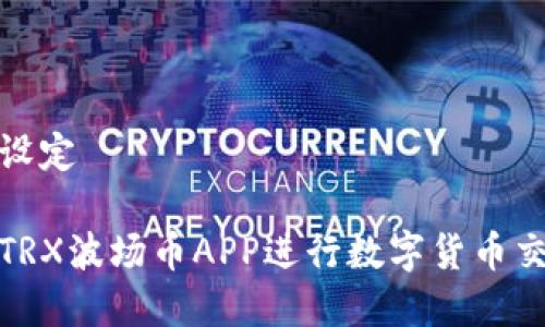和关键词设定

如何使用TRX波场币APP进行数字货币交易与投资