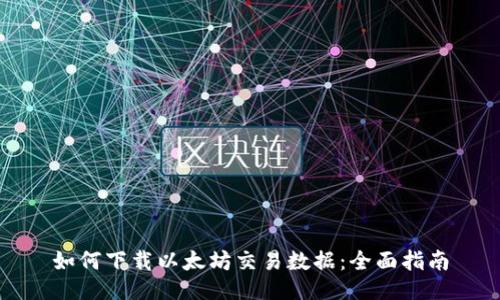 如何下载以太坊交易数据：全面指南