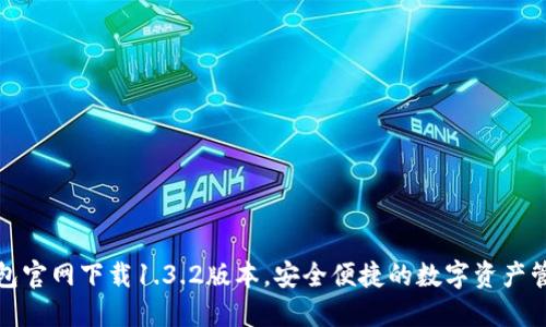 : TP钱包官网下载1.3.2版本,安全便捷的数字资产管理工具
