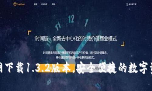 : TP钱包官网下载1.3.2版本,安全便捷的数字资产管理工具
