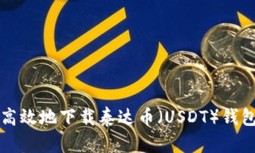 如何安全高效地下载泰达币（USDT）钱包软件指南