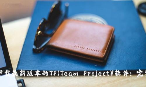 如何下载最新版本的TP(Team Project)软件: 完整指南