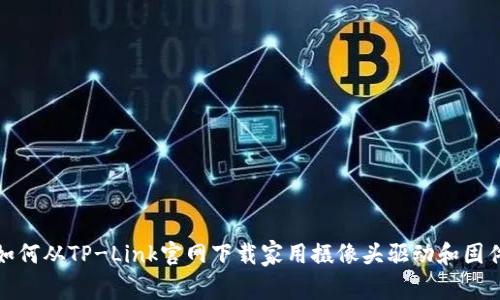 如何从TP-Link官网下载家用摄像头驱动和固件