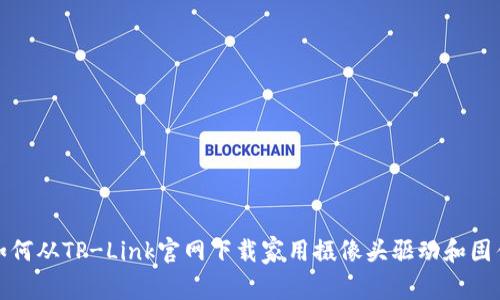 如何从TP-Link官网下载家用摄像头驱动和固件