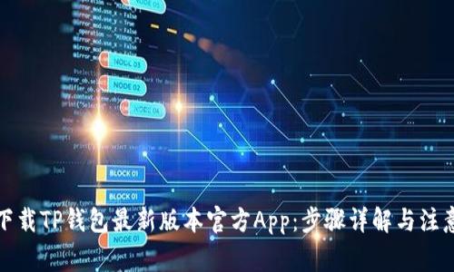 如何下载TP钱包最新版本官方App:步骤详解与注意事项