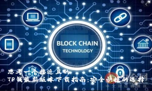 思考一个接近且的
TP钱最新版本下载指南:安全快捷的选择