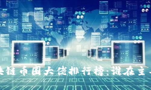 2023年区块链币圈大佬排行榜：谁在主导加密世界？