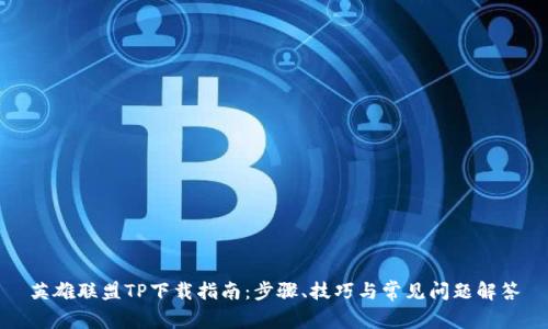 英雄联盟TP下载指南:步骤、技巧与常见问题解答