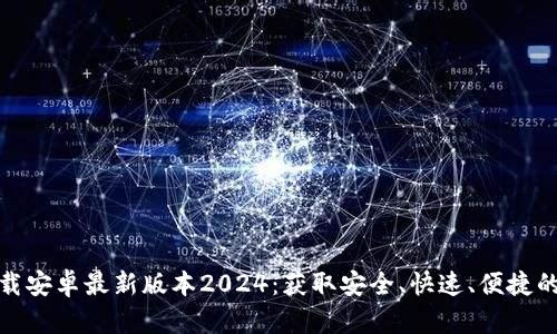 tp钱包官网下载安卓最新版本2024:获取安全、快速、便捷的数字货币钱包