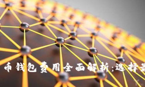 2023年加密货币钱包费用全面解析：选择最佳钱包的指南
