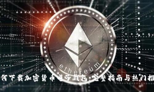 如何下载加密货币电子钱包：完整指南与热门推荐