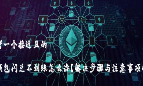 思考一个接近且的
TP钱包闪兑不到账怎么办?解决步骤与注意事项解析