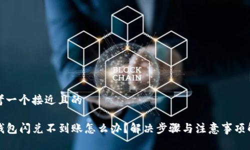 思考一个接近且的
TP钱包闪兑不到账怎么办?解决步骤与注意事项解析