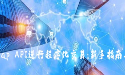 使用Uniswap API进行程序化交易：新手指南与高级技巧