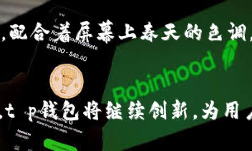 t p钱包是国产的吗？这个问题的答案是肯定的。t p钱包是一款由中国公司开发的电子钱包，主要用于方便用户进行移动支付和在线交易。它的功能和操作界面都经过本土用户的习惯进行，因此在国内市场上受到了广泛的欢迎。同时，t p钱包还拥有强大的安全保障措施，确保用户的资金安全。

t p钱包的发展历程
t p钱包自推出以来，就以其便捷的支付方式和用户友好的操作界面吸引了大批用户。最初的版本仅支持简单的支付功能，但在后续的迭代中，逐渐加入了二维码支付、转账、充值、消费记录等多种功能。

用户体验与界面设计
在设计上，t p钱包采用了的界面布局，用户在使用时可以快速找到所需功能。支付时，阳光透过窗户洒在手机屏幕上，映衬出t p钱包的图标，显得格外吸引人。用户轻轻一划，心中期待着支付的瞬间，界面转瞬间跳转到确认支付的页面，整个过程流畅无比。

安全性与隐私保护
作为一款国产电子钱包，t p钱包在安全性上投入了大量资源。采用多重加密技术，确保用户的数据不会泄露。同时，钱包内的资金经过严格的监控，用户收到交易提醒时，总是能感受到一丝安心。想象一下，当你在咖啡厅中使用t p钱包进行支付时，端坐于窗边的老者正在静静品味手中的热咖啡，周围一片温暖而宁静。

市场竞争
t p钱包的崛起，必然面临着来自其他电子支付工具的挑战。在激烈的市场竞争中，t p钱包凭借其本土化的优势，不断用户体验，同时增加多种支付场景的适用性。例如，在春节期间，有用户在小区门口的年货市场中使用t p钱包轻松支付，闹市中传来欢声笑语，让人倍感节日气氛。

未来展望
随着科技的不断进步，t p钱包未来将会朝着智能化发展。例如，利用人工智能技术为用户提供个性化的支付建议，让每一位用户都能体验到量身定制的服务。在这个快速变化的社会中，t p钱包也将不断适应新趋势，努力提供更加完美的体验。

使用场景的多样性
t p钱包的用途远不止于线下支付。在许多线上购物平台中，t p钱包同样被广泛应用。用户在家中轻松点击几下，就可以完成购物。在购物过程中，配合着屏幕上春天的色调，仿佛能听到大街小巷中的鸟鸣声，与自然融为一体。

总结
总而言之，t p钱包作为一款国产电子支付工具，凭借其便捷性、安全性及用户体验，逐步赢得了市场的认可和用户的信赖。未来，随着科技的进步，t p钱包将继续创新，为用户提供更便捷、安全的服务。