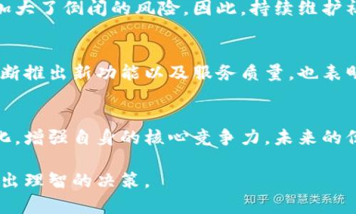 关于TP钱包是否会倒闭的问题，首先需要考虑多个因素，比如近期的市场动态、团队的运营能力、用户的信任度以及行业的整体趋势。尽管目前网络上有一些关于TP钱包的讨论和忧虑，但我们应该从多个角度进行分析，以下是一些可能的思考方向。

1. 市场环境与竞争分析
在加密货币和数字资产管理领域，竞争异常激烈。TP钱包作为一种数字钱包的选择，必须时刻面临来自其他钱包产品的挑战，比如MetaMask、Trust Wallet等。市场的变化会直接影响用户的偏好以及资金的流动，因此必须时刻关注市场动态和用户需求的变化。

2. 团队背景与资金链
任何一个项目的持续发展离不开其背后团队的专业能力和资金的支持。如果TP钱包能够保持技术研发的持续投入，并且在资金链上没有断裂的风险，倒闭的可能性会相对较小。反之，如果团队出现分歧或者资金短缺，那么钱包的运营将可能受到威胁。

3. 用户的信任与社区支持
TP钱包的发展也依赖于其用户的信任。如果用户对其安全性及隐私保护的信心下降，可能会导致用户流失，这也加大了倒闭的风险。因此，持续维护社区的存在感和信任感是非常重要的。

4. 最新动态与官方公告
最为客观的判断方式是关注TP钱包的官方公告和动态。如果出现负面消息，用户应当保持警惕。相反，如果团队不断推出新功能以及服务质量，也表明该项目的积极运营状态。

5. 未来展望与应对措施
即使在竞争激烈的环境中，任何项目都有可能进行调整和变革。TP钱包如果能够听取用户反馈，快速适应市场变化，增强自身的核心竞争力，未来的倒闭风险也会降低。相反，若是一直维持在一个低迷状态，可能会加速其衰退。

总结来说，无论TP钱包的未来如何，用户在选择数字钱包时都需要保持警惕，并不断关注最新的行业动态，以便做出理智的决策。