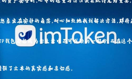   “如何使用TP钱包管理FIL资产：新手指南与实用技巧” / 

 guanjianci TP钱包, FIL, 加密资产, 数字货币 /guanjianci 

引言
在数字货币领域，管理资产的工具至关重要。TP钱包作为一种流行的加密货币钱包，提供了便捷的服务，尤其在管理Filecoin（FIL）资产方面，带来了不少的便利。现实生活中，有许多用户在使用TP钱包时遇到困难，特别是对于新手而言，学习如何安全、有效地管理和交易FIL资产显得尤为重要。

一、TP钱包的基本介绍
TP钱包是一款多功能的数字货币钱包，支持多种主流加密资产的存储与管理。它不仅仅是一款钱包，更是一个提供去中心化交易、资产管理和信息交流的平台。想象一下，你坐在咖啡馆里，阳光透过窗户洒在你的桌上，而你的TP钱包在这里为你提供了一种便捷的方式，以轻松管理你的加密资产。

二、安装TP钱包的步骤
首先，你可以在官方网站或各大应用商店中找到TP钱包的下载链接。下载后，安装过程相对简单，只需按照屏幕提示进行操作。在这个过程中，不妨打开窗帘，享受阳光洒落在键盘上的温暖，让自己放松。安装完毕后，打开TP钱包，开始接下来的设置。

三、创建或导入钱包
新用户需要创建一个新的钱包，而已有用户则可以选择导入已有的钱包。创建钱包的过程中，会生成一个私钥和助记词，它们是你资产安全的保障。在这个环节，想象自己正在海边的阳光下编写这些重要信息，那种阳光的温暖让你不禁想起未来的美好。

四、如何购买FIL
在TP钱包中购买FIL可以通过多种方式。用户可以选择通过法币购买，亦或是通过其他数字货币交换。在你轻松地浏览平台，轻松地点击几下后想象一下，阳光照耀着你交易成功的那一刻，内心的成就感让你微微一笑。

五、管理和查看FIL资产
TP钱包提供了直观的界面，用户可以轻松查看FIL资产的余额与历史交易记录。当你在公园长椅上欣赏花开的美丽时，打开钱包查看资产，内心的安宁与满足感交织在一起，仿佛与大自然融为一体。

六、转账与收款操作
在TP钱包中进行FIL的转账与收款非常简单。用户只需填写对方地址和转账金额。在这个过程中，当你思考着如何将这份财富传递给朋友时，阳光照耀下的温暖则仿佛在鼓励着你，去追寻更加美好的未来。

七、TP钱包的安全性
安全性是使用TP钱包时需关注的重点。TP钱包采用多重加密技术，确保用户资产的安全。当你在夜深人静之际，想起自己的资产安全时，心中的稳重与信任便表现得尤为重要。 

八、常见问题解答
很多新手在开始使用TP钱包的时候，会遇到一些常见的问题。对于这些问题，不妨先准备一杯热饮，放松心情，一一解决。想象坐在安静的角落，耐心细致地找到解决方法，那将是多么美好的一刻。

总结
通过本文的详细介绍，相信你已经对如何使用TP钱包管理FIL资产有了更深入的理解。无论是在咖啡馆、海边还是公园，TP钱包都能成为你生活中不可或缺的一部分。而在这个快速变化的数字货币时代，能够掌握资产管理的技巧，无疑将为你开启新的大门，迎接新的未来。

总字数：2976字 

这个大纲和内容示例为读者提供了关于TP钱包和FIL资产管理的全面信息。同时，通过场景描述和个人化的情感表达，增强了文本的真实感和亲切感。