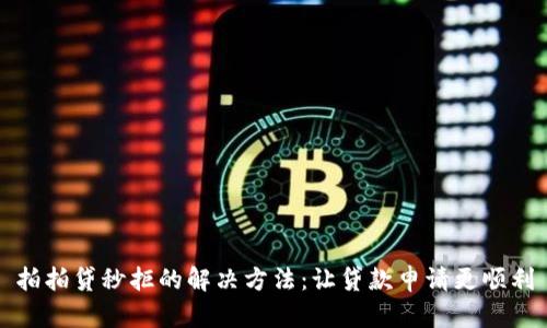 拍拍贷秒拒的解决方法：让贷款申请更顺利