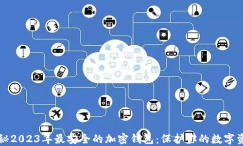 
揭秘2023年最安全的加密钱包：保护你的数字资产