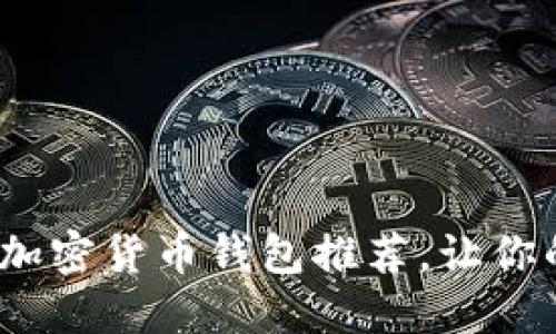 2023年好用安全的加密货币钱包推荐，让你的数字资产无忧无虑