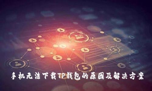手机无法下载TP钱包的原因及解决方案