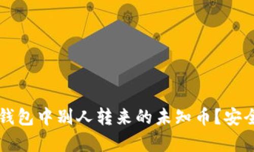 如何处理TP钱包中别人转来的未知币?安全与风险解析