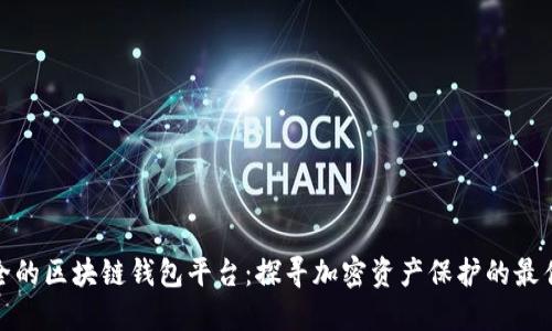 最安全的区块链钱包平台:探寻加密资产保护的最佳选择
