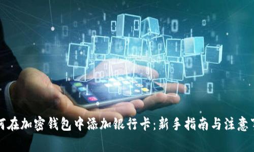 如何在加密钱包中添加银行卡：新手指南与注意事项