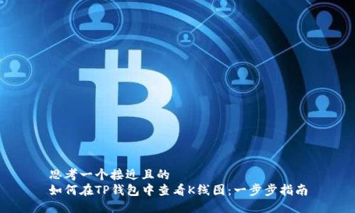 思考一个接近且的
如何在TP钱包中查看K线图:一步步指南