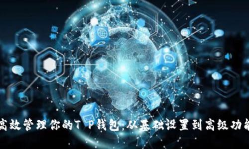 如何高效管理你的T P钱包：从基础设置到高级功能应用