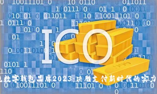 主流数字钱包品牌2023：决胜支付新时代的实力选手