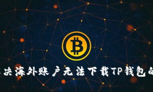 如何解决海外账户无法下载TP钱包的难题？