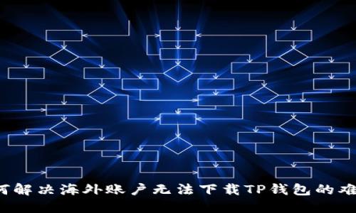 如何解决海外账户无法下载TP钱包的难题？
