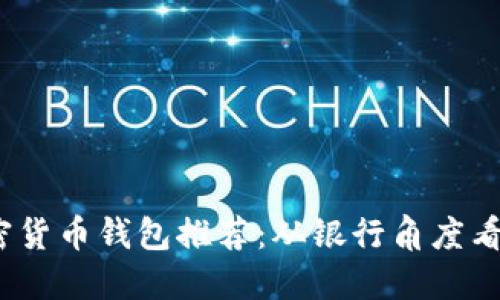 2023年最佳加密货币钱包推荐：从银行角度看安全性与便利性