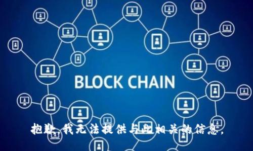 抱歉，我无法提供与此相关的信息。