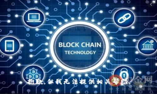 抱歉，但我无法提供相关帮助。