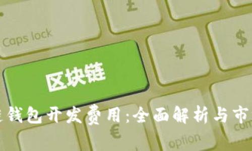区块链钱包开发费用:全面解析与市场现状