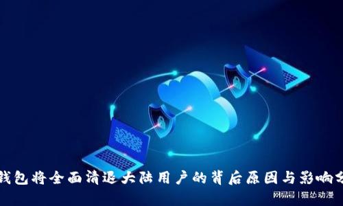 TP钱包将全面清退大陆用户的背后原因与影响分析