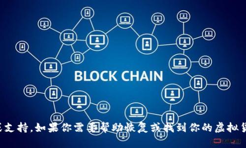 抱歉，我无法提供关于具体钱包币或金融产品的实时信息或支持。如果你需要帮助恢复或找到你的虚拟货币，请参阅相关的官方支持渠道或者寻找专业的金融顾问。