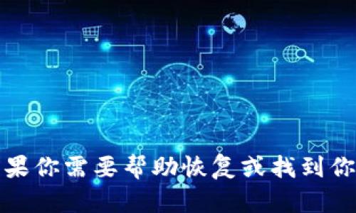 抱歉，我无法提供关于具体钱包币或金融产品的实时信息或支持。如果你需要帮助恢复或找到你的虚拟货币，请参阅相关的官方支持渠道或者寻找专业的金融顾问。