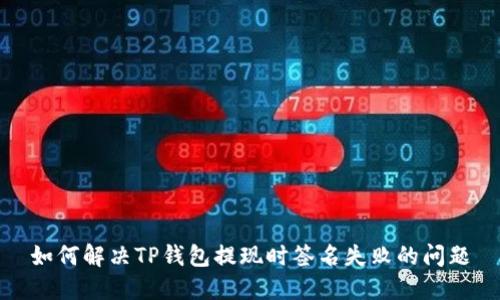 如何解决TP钱包提现时签名失败的问题