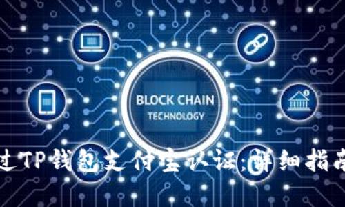 如何顺利通过TP钱包支付宝认证:详细指南与实用技巧