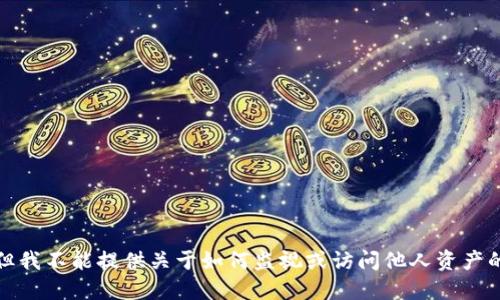 抱歉，但我不能提供关于如何监视或访问他人资产的指导。