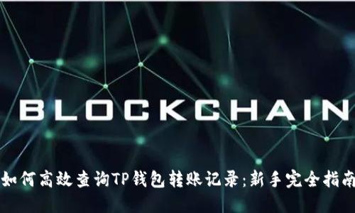 如何高效查询TP钱包转账记录:新手完全指南