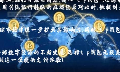 t p钱包：哪个国家可以下载？全面解析与使用指南
t p钱包, 钱包下载, 国外支付, 数字货币/guanjianci

引言：t p钱包的魅力与影响
在数字化时代，数字钱包的兴起改变了我们的支付习惯。t p钱包作为一款备受欢迎的数字支付工具，凭借其便捷性和安全性，迅速赢得了大量用户的青睐。本文将深入探讨t p钱包的来源、功能、适用国家以及用户的真实使用感受。

t p钱包的背景与发展
t p钱包是由某国家的一家领先科技公司开发的数字支付平台。自推出以来，它以其简洁友好的用户界面和强大的安全性迅速吸引了全球用户。在t p钱包的背后，是一整套先进的支付技术与用户隐私保护机制，使其在数字货币领域中占据了一席之地。

哪些国家可以下载t p钱包？
目前，t p钱包支持在多个国家下载和使用。以下是一些主要支持国家：
ul
  li美国/li
  li加拿大/li
  li英国/li
  li澳大利亚/li
  li新加坡/li
  li部分欧洲国家，如德国、法国等/li
/ul
当然，随着市场的扩大，t p钱包计划未来在更多国家推广其服务。如果您在这些国家之一，您可以通过应用商店或官方网站下载t p钱包。

下载与安装t p钱包的步骤
在确认您所在的国家支持下载t p钱包后，您可以按照以下步骤进行下载与安装：
ol
  li打开您的手机应用商店（如App Store或Google Play）。/li
  li在搜索框中输入“t p钱包”。/li
  li找到官方应用，点击下载。/li
  li下载完成后，按照提示安装应用。/li
  li成功安装后，注册账户并进行身份验证。/li
/ol

t p钱包的主要功能
t p钱包提供了丰富的功能，以下是一些主要特点：
ul
  listrong快速转账：/strong用户可以瞬间发送和接收支付，仅需输入对方的钱包地址。/li
  listrong多种支付方式：/strong支持多种信用卡、借记卡和银行转账。/li
  listrong安全性：/strong采用高级加密技术，保障用户交易的安全。/li
  listrong用户友好界面：/strong的应用设计，即便是初学者也能轻松上手。/li
/ul

真实用户体验分享
小李是一位生活在美国的年轻设计师。最近，她为了方便网上购物，决定尝试t p钱包。阳光洒在她的电脑屏幕上，她打开应用商店，输入“t p钱包”，迅速找到并下载了这个应用。几分钟后，小李便开始体验这个数字钱包的便捷之处。
“我特别喜欢它的界面，颜色搭配得宜，使用起来毫不费力。”小李在一次朋友聚会上分享说。在与朋友以往使用传统银行转账的麻烦经历对比时，她提到：“只需几秒钟，我就能将钱转给朋友，真是太方便了。”

t p钱包的未来展望
随着数字支付的普及，t p钱包的未来前景广阔。公司正在不断其功能，增加更多用户友好的服务，争取在全球市场中进一步扩大其影响力。同时，t p钱包也在研究如何与更多国家的法规接轨，以便于拓展至新市场。

结语：选择t p钱包的理由
在多元化的数字支付方式中，t p钱包以其安全、便捷、高效的特性，成功吸引了不少忠实用户。尤其是随着全球数字经济的不断发展，选择t p钱包无疑是一个明智的决策。无论您身处哪个国家，只要符合下载条件，就能通过t p钱包体验到无与伦比的消费方式。
本文内容希望能帮助您了解t p钱包的基本信息及其在不同国家的可用性，期待您在不久的将来也能享受到这一便捷的支付体验！