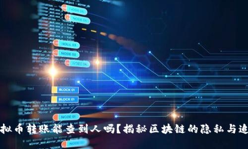 虚拟币转账能查到人吗？揭秘区块链的隐私与追踪