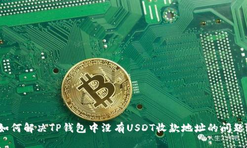 如何解决TP钱包中没有USDT收款地址的问题?