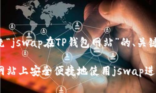 以下是一个围绕“jswap在TP钱包网站”的、关键词和内容大纲。
如何在TP钱包网站上安全便捷地使用jswap进行交易